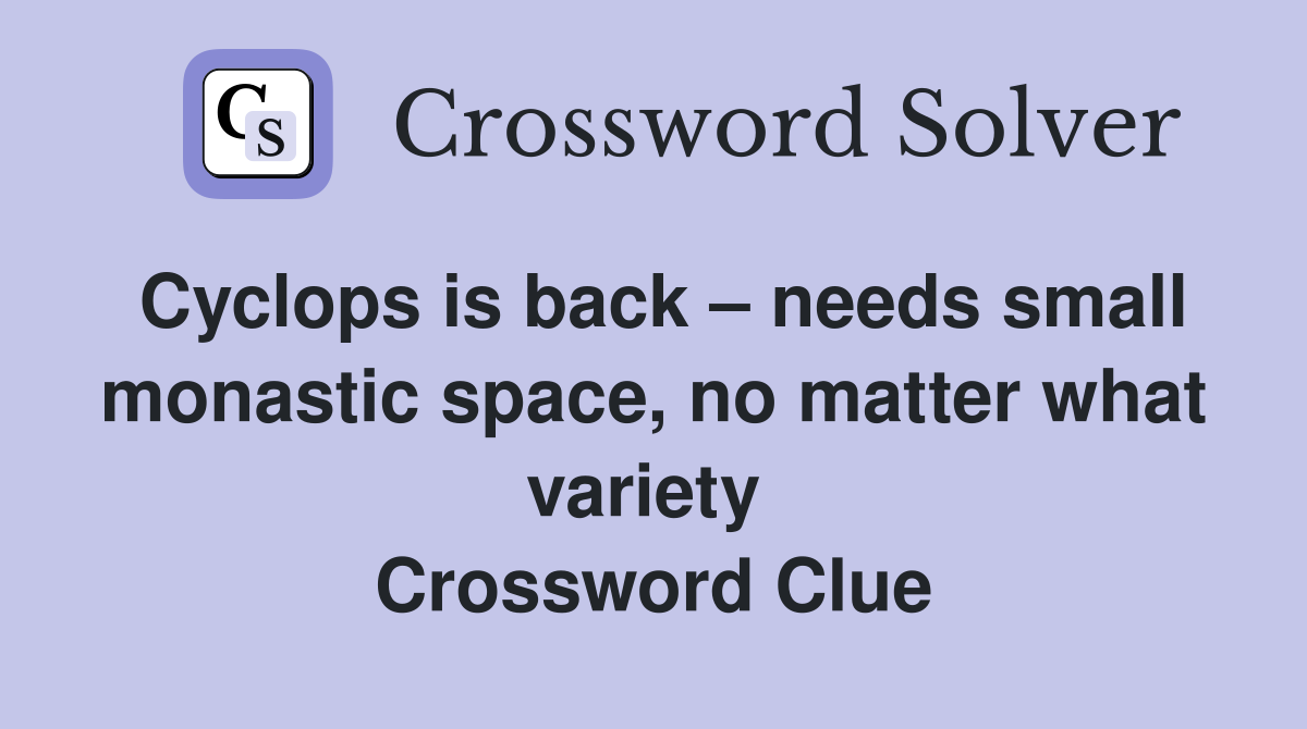 Cyclops is back – needs small monastic space, no matter what variety  Crossword Clue
