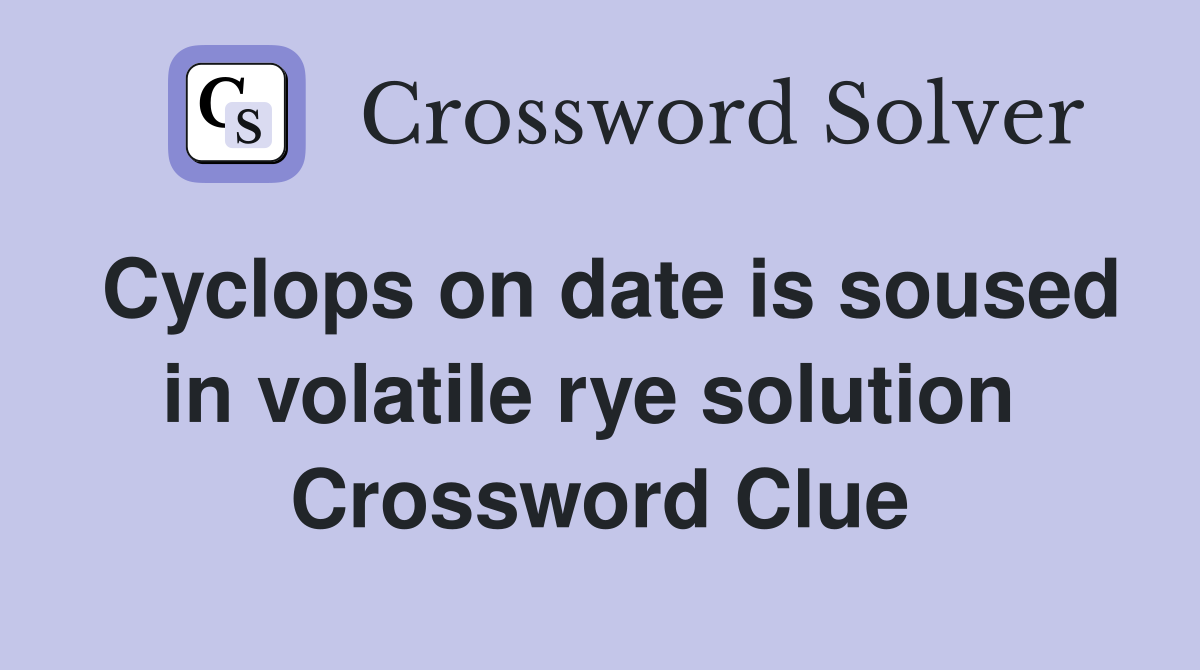 Cyclops on date is soused in volatile rye solution  Crossword Clue