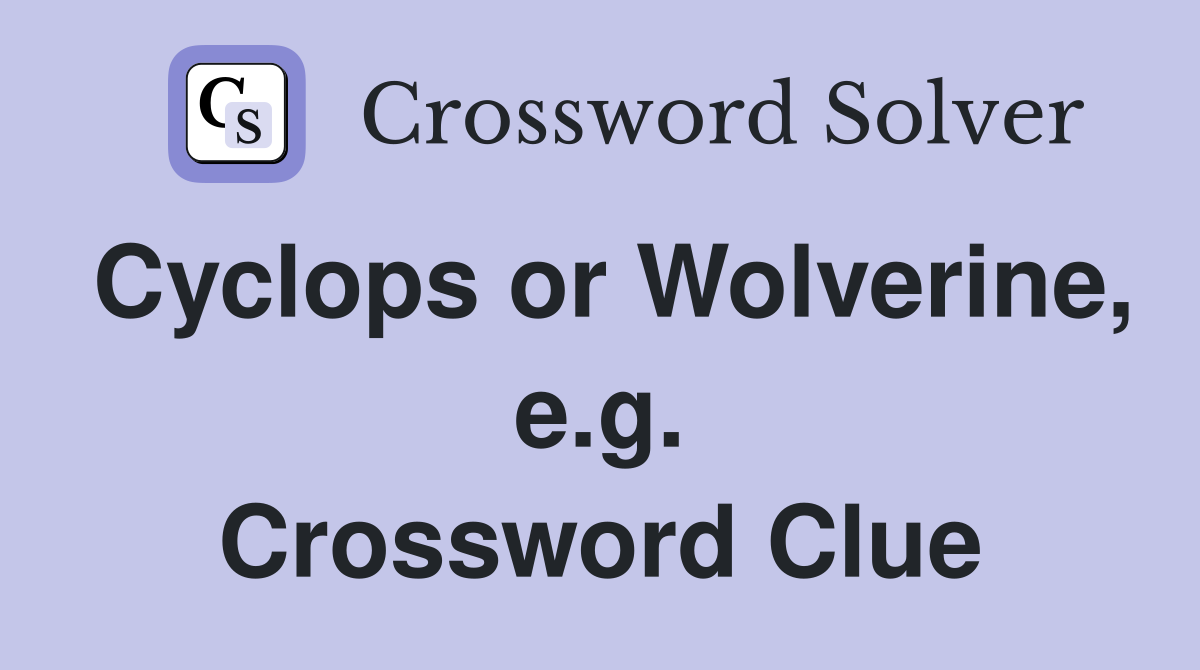 Cyclops or Wolverine, e.g. Crossword Clue