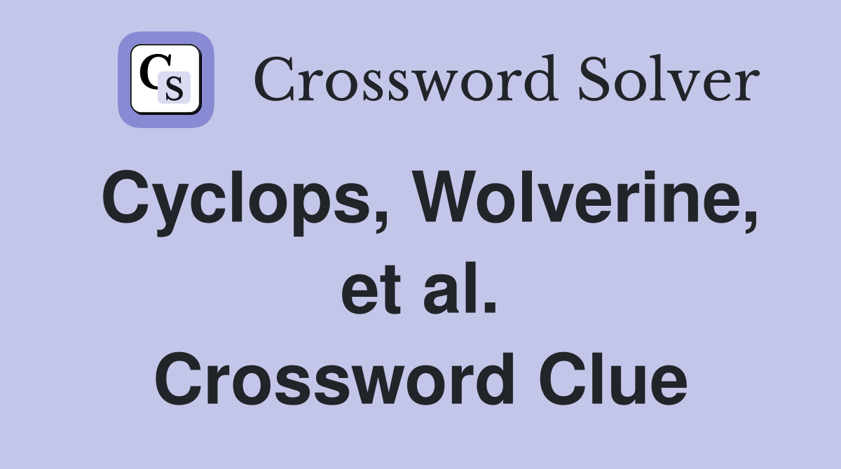 Cyclops, Wolverine, et al. Crossword Clue