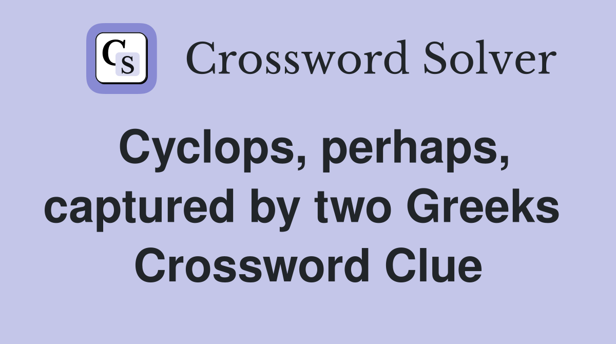 Cyclops, perhaps, captured by two Greeks  Crossword Clue