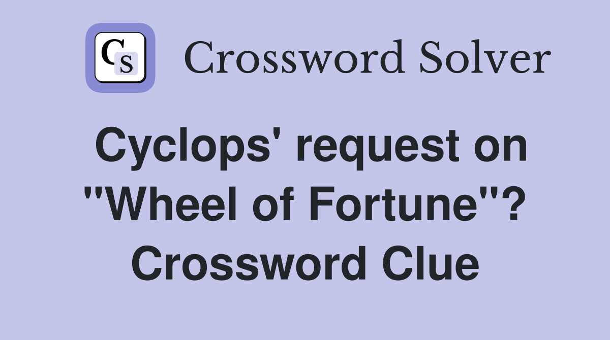 Cyclops' request on "Wheel of Fortune"? Crossword Clue