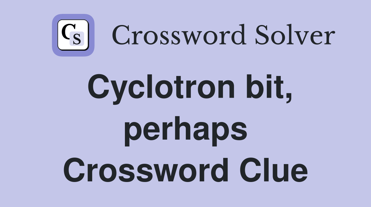 Cyclotron bit, perhaps Crossword Clue