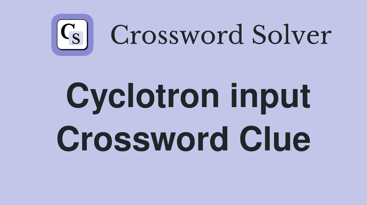 Cyclotron input Crossword Clue
