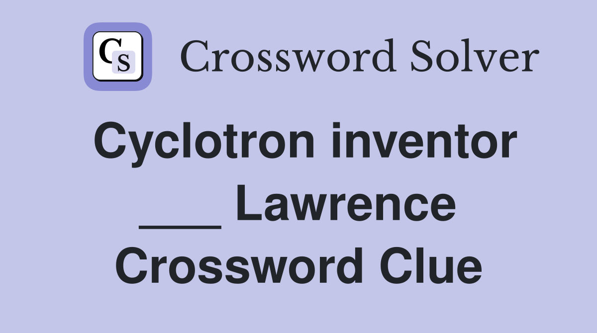 Cyclotron inventor ___ Lawrence Crossword Clue