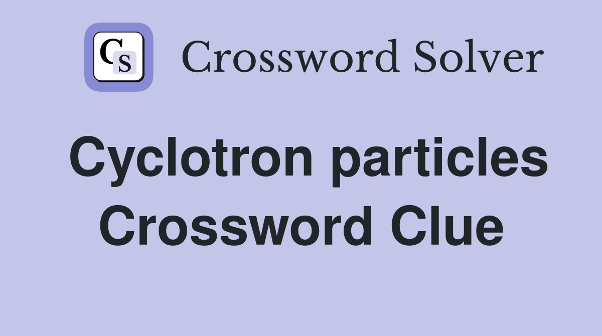 Cyclotron particles Crossword Clue
