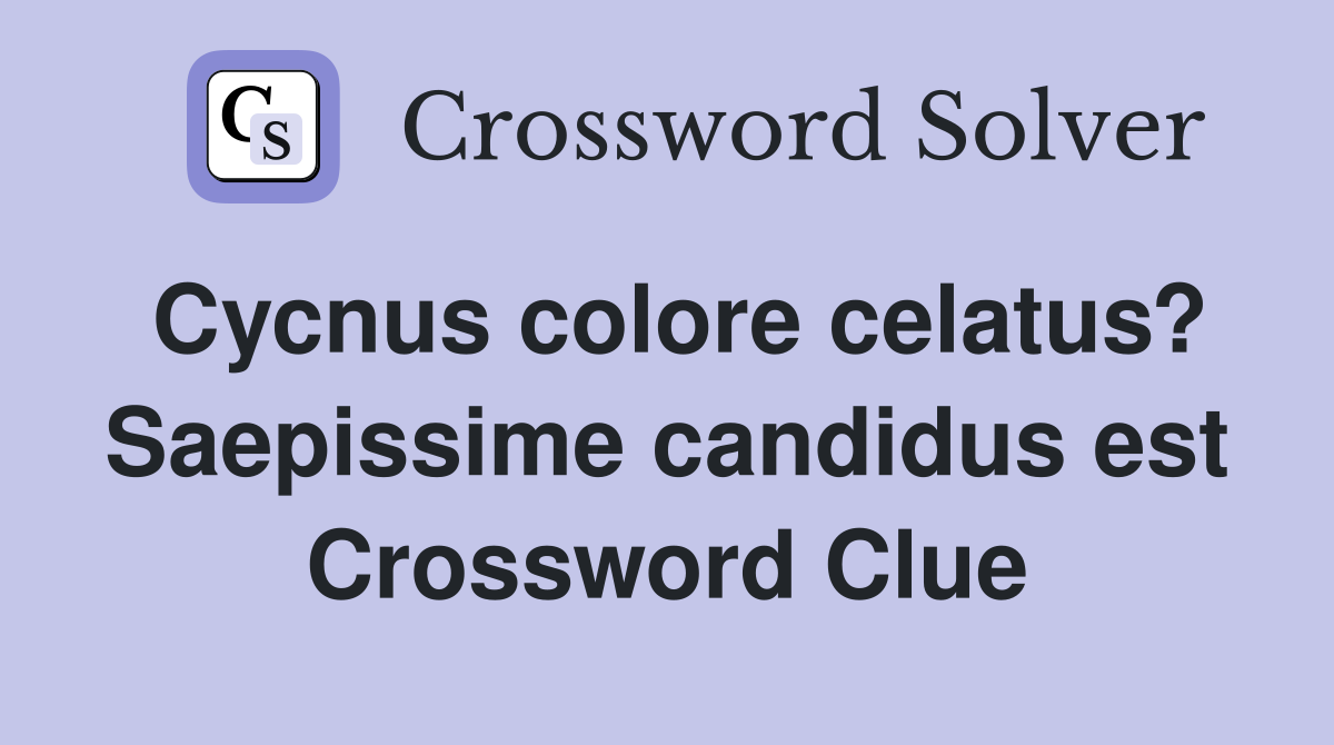 Cycnus colore celatus? Saepissime candidus est Crossword Clue