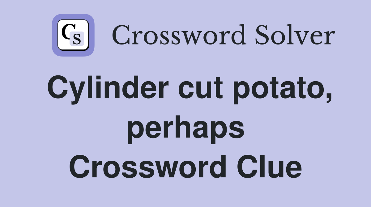 Cylinder cut potato, perhaps Crossword Clue