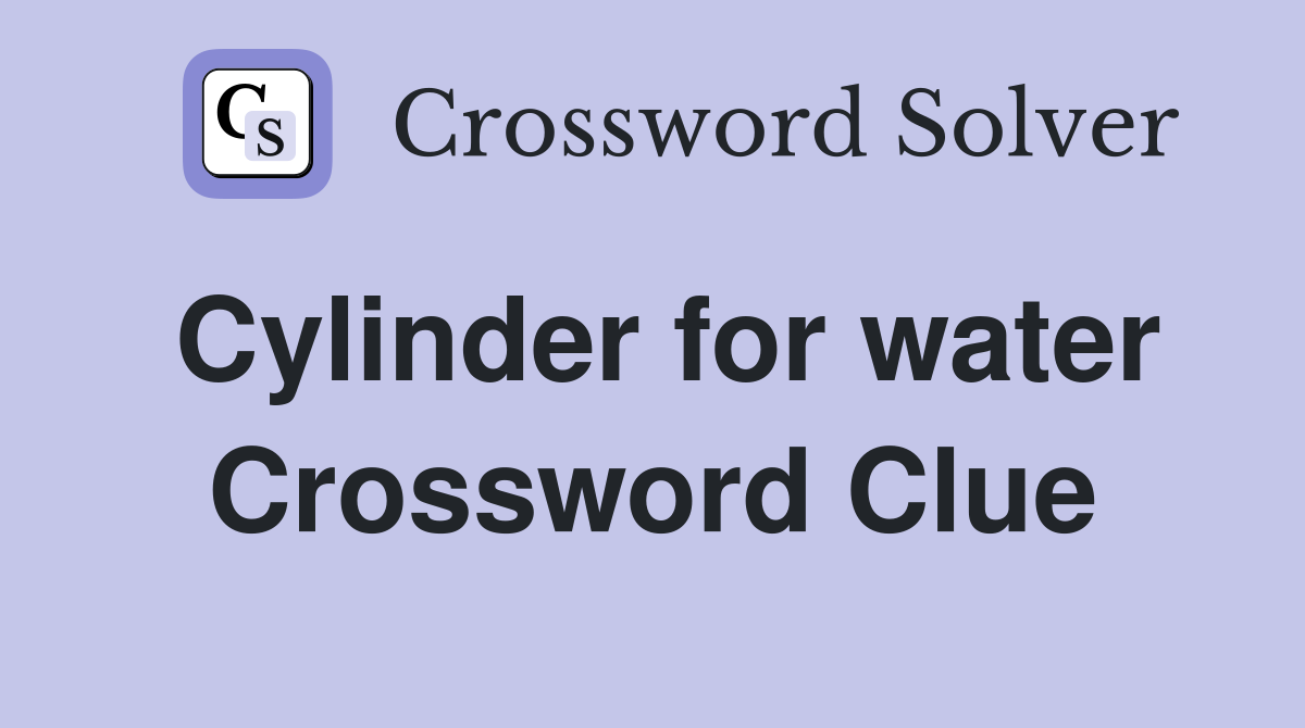 Cylinder for water Crossword Clue