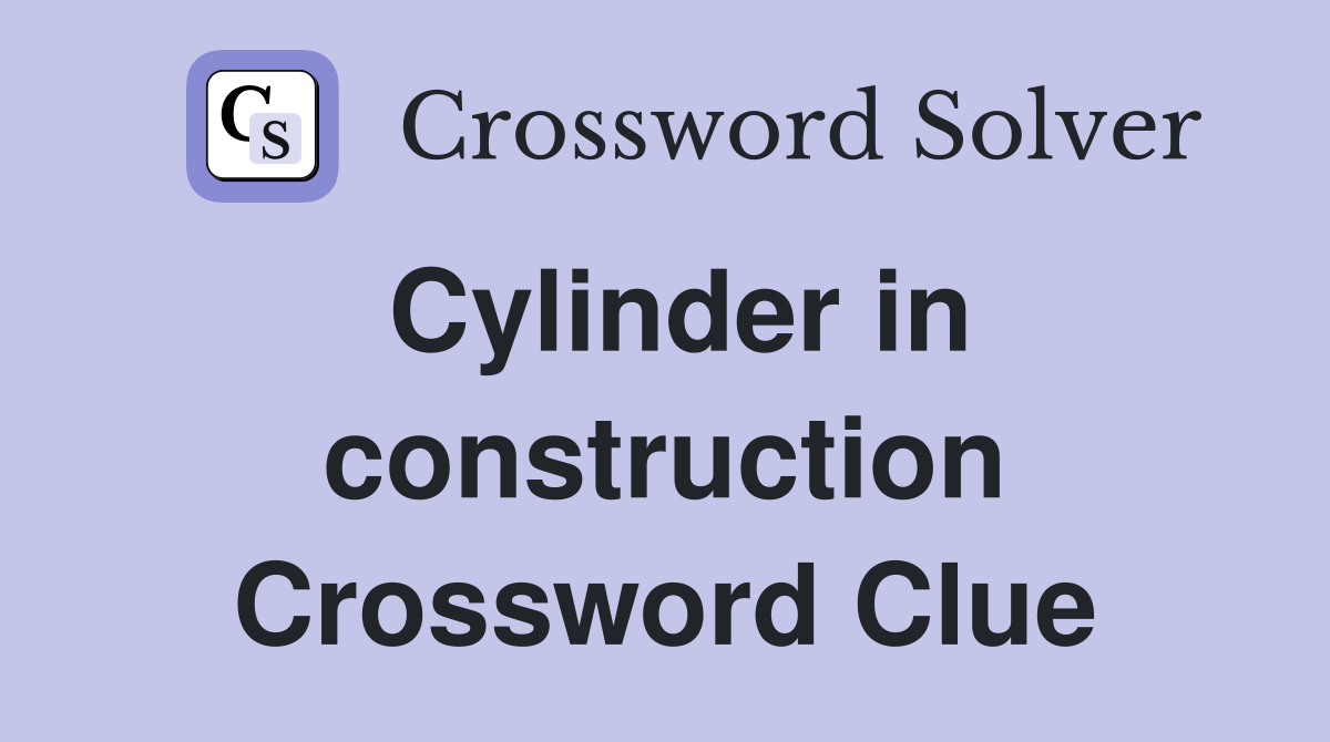 Cylinder in construction Crossword Clue