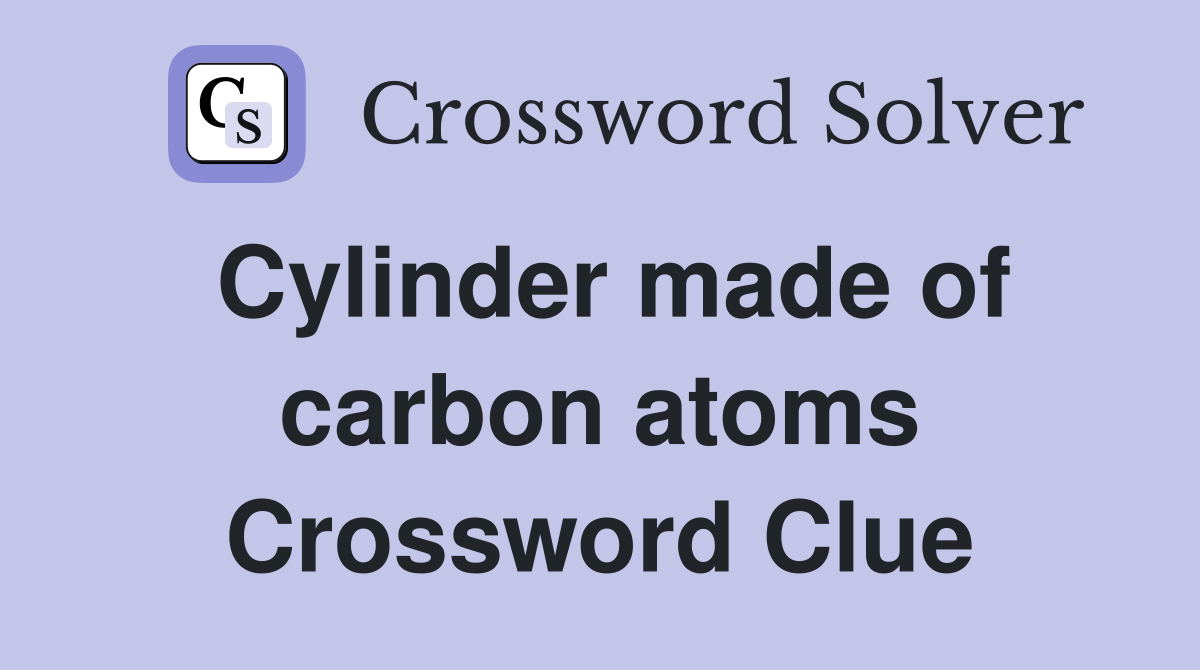 Cylinder made of carbon atoms Crossword Clue