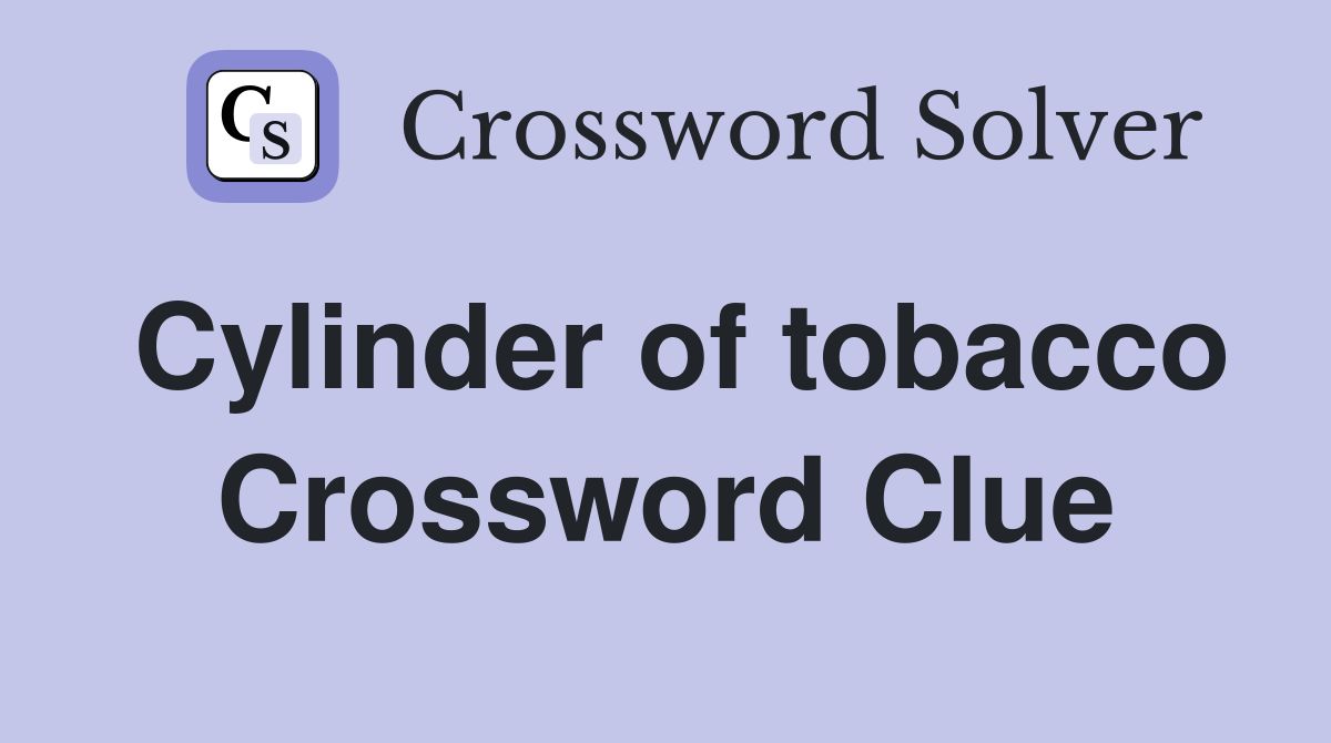 Cylinder of tobacco Crossword Clue