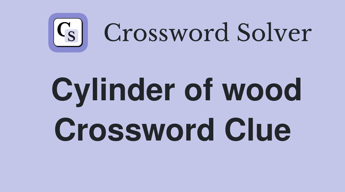 Cylinder of wood Crossword Clue