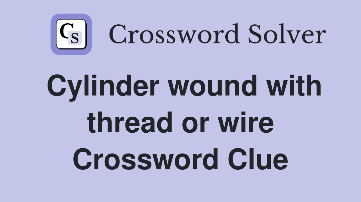Cylinder wound with thread or wire Crossword Clue