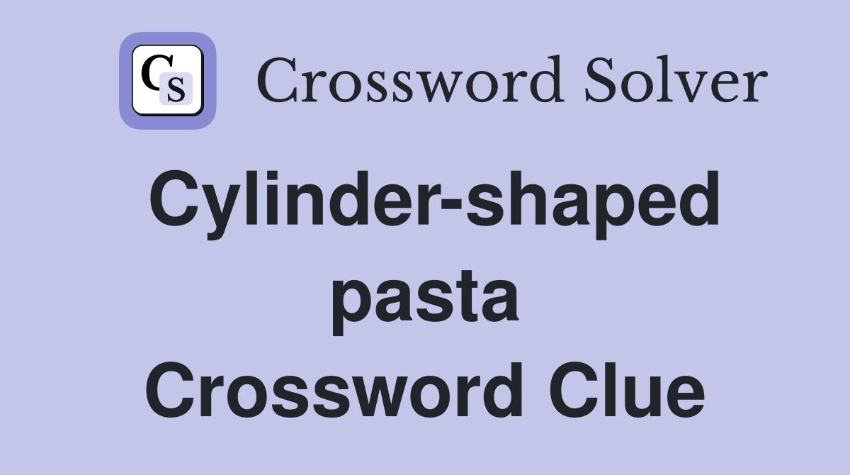 Cylinder-shaped pasta Crossword Clue