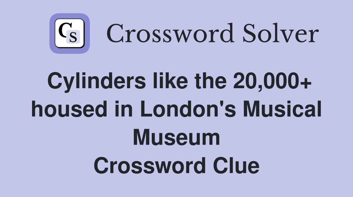 Cylinders like the 20,000+ housed in London's Musical Museum Crossword Clue