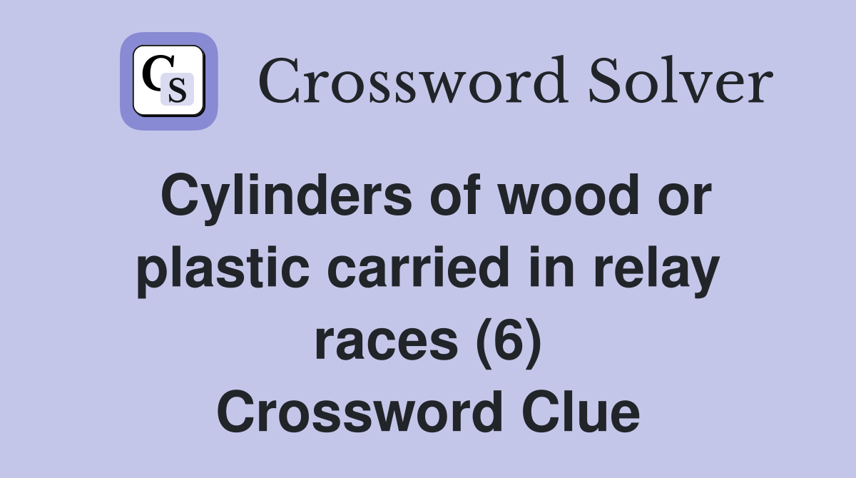 Cylinders of wood or plastic carried in relay races (6) Crossword Clue