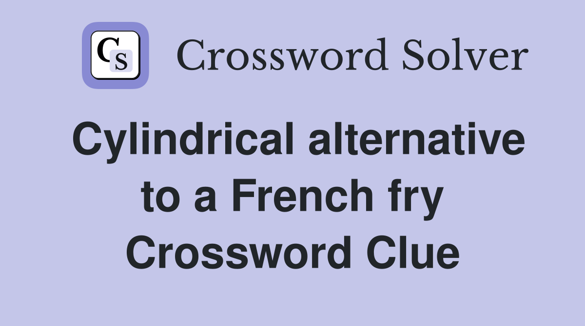 Cylindrical alternative to a French fry Crossword Clue