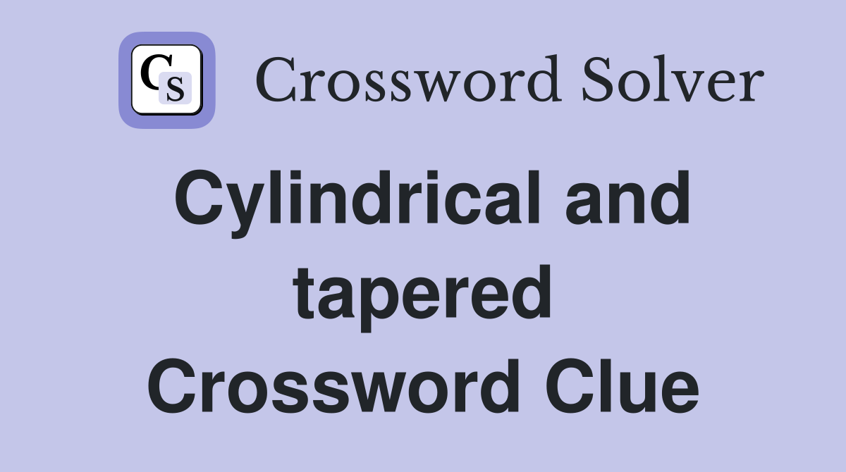 Cylindrical and tapered Crossword Clue