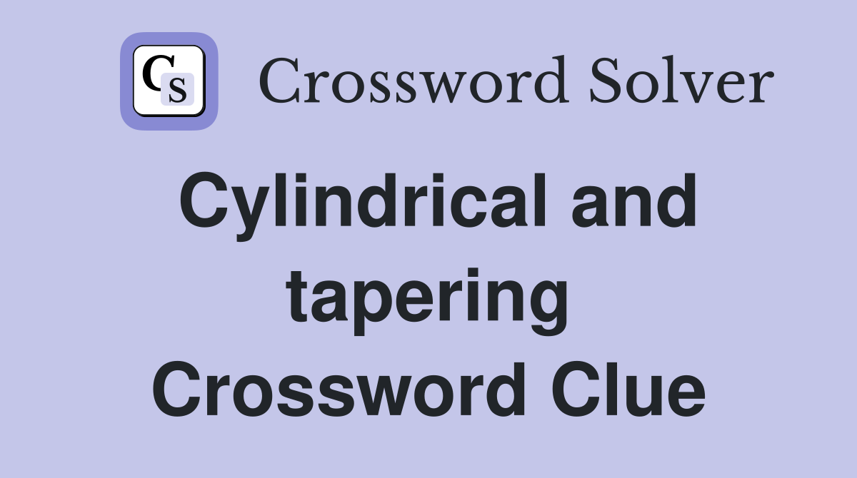 Cylindrical and tapering Crossword Clue