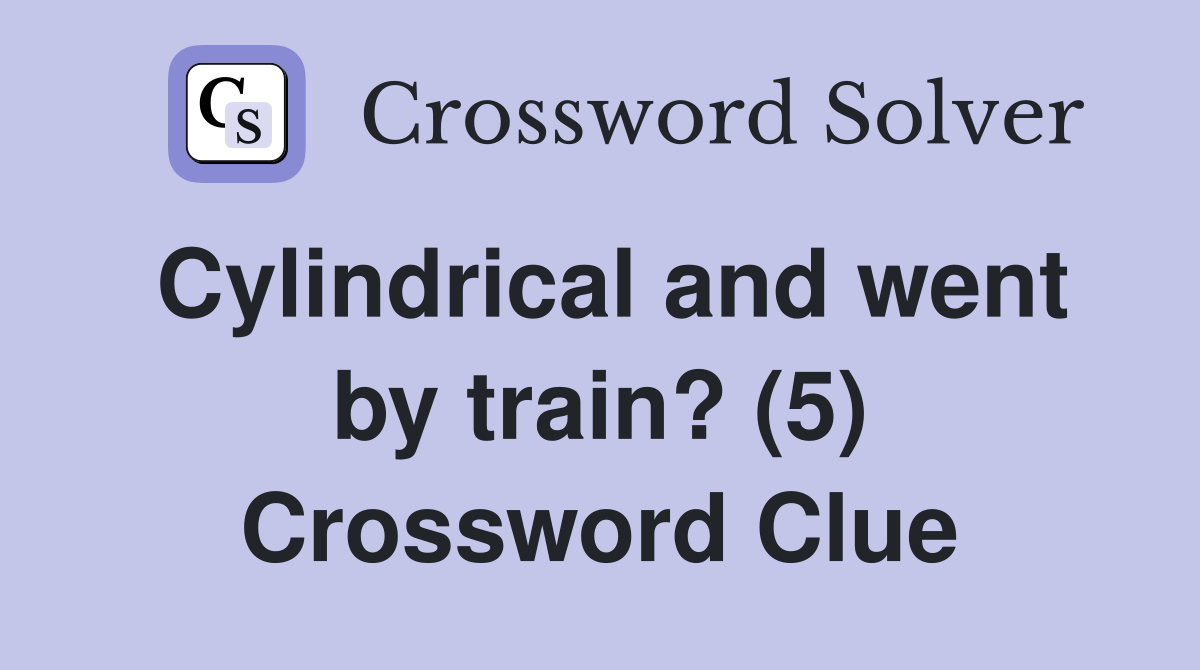 Cylindrical and went by train? (5) Crossword Clue