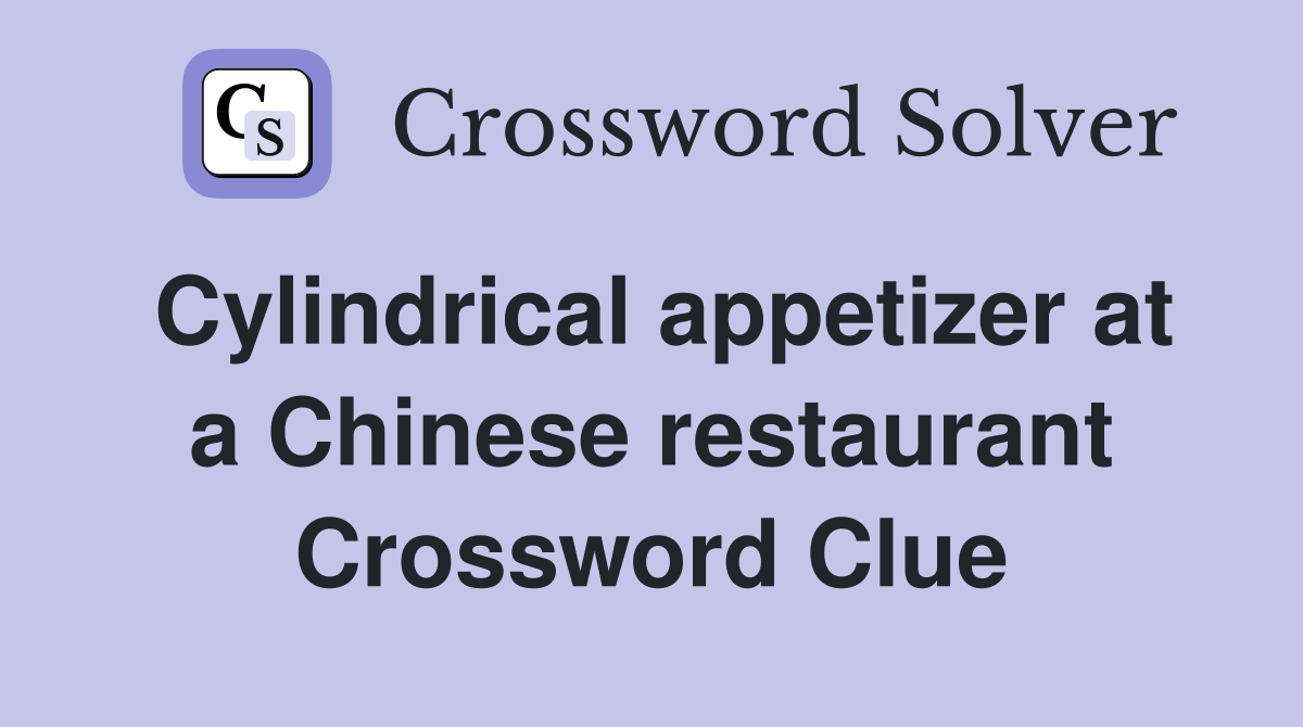 Cylindrical appetizer at a Chinese restaurant Crossword Clue