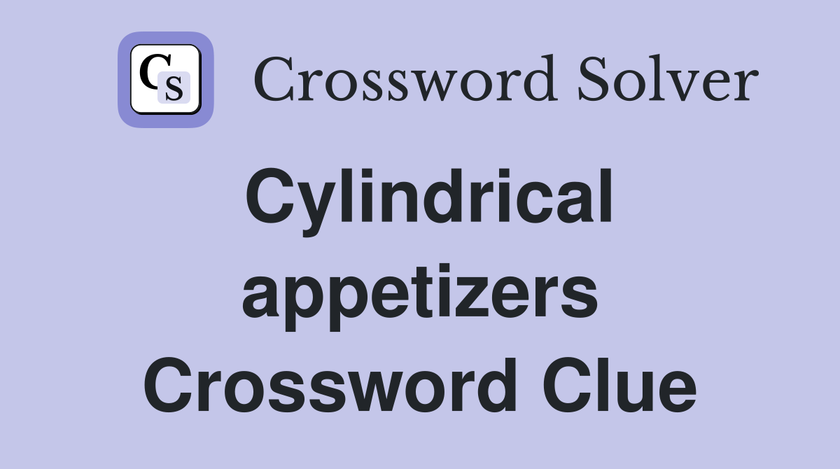 Cylindrical appetizers Crossword Clue