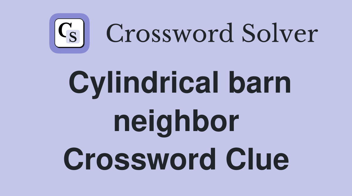 Cylindrical barn neighbor Crossword Clue