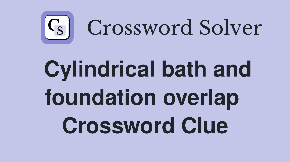 Cylindrical bath and foundation overlap  Crossword Clue
