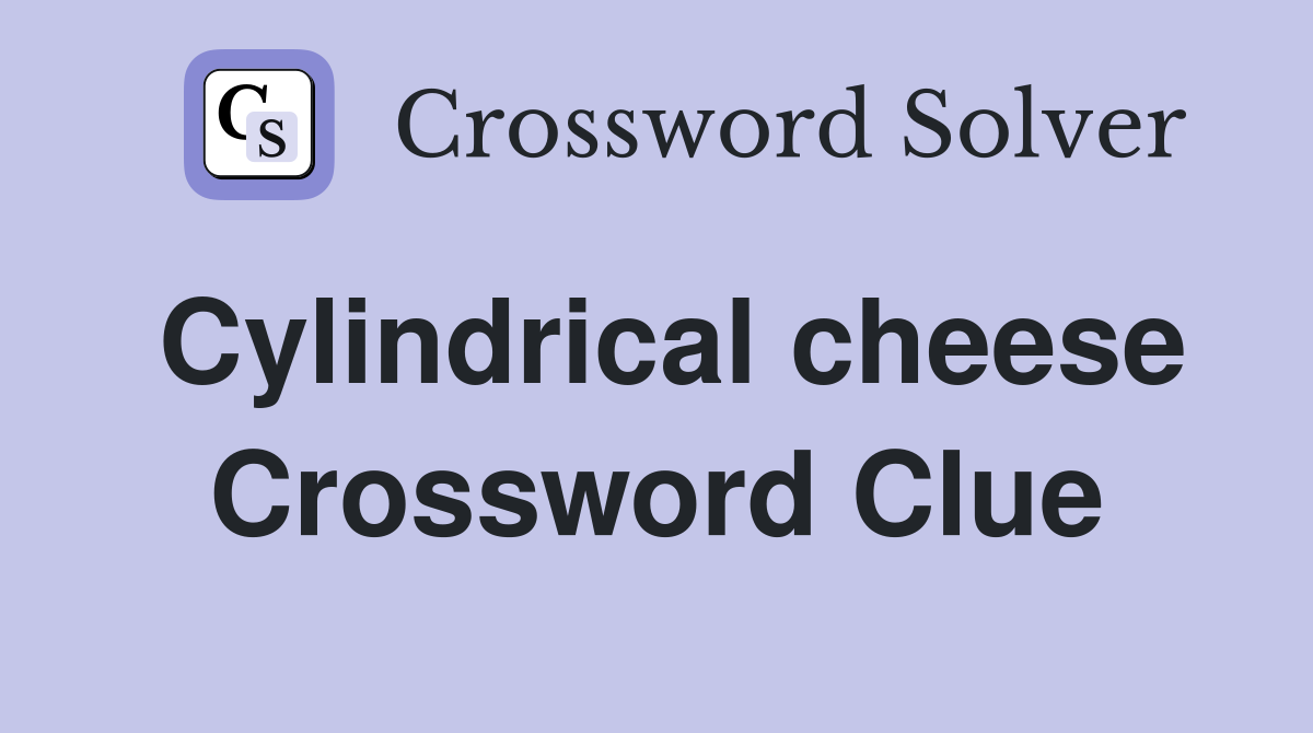 Cylindrical cheese Crossword Clue