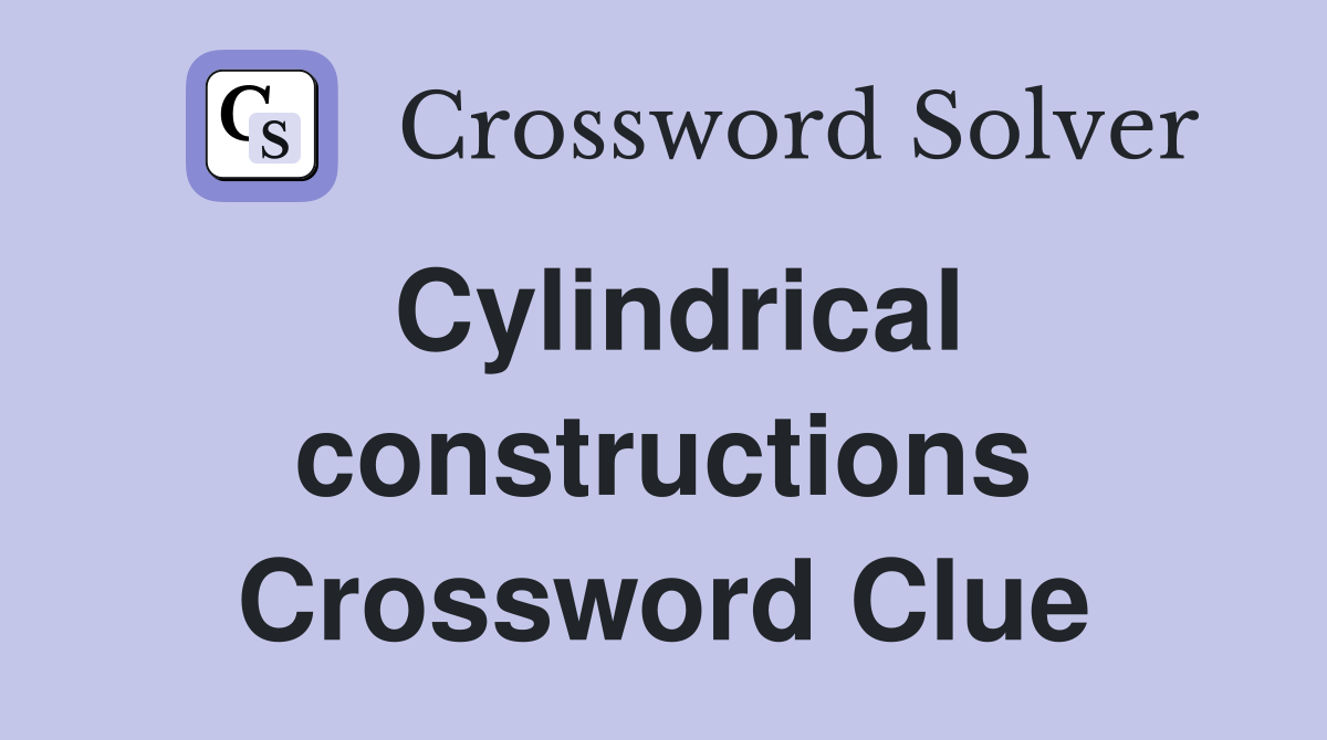 Cylindrical constructions Crossword Clue