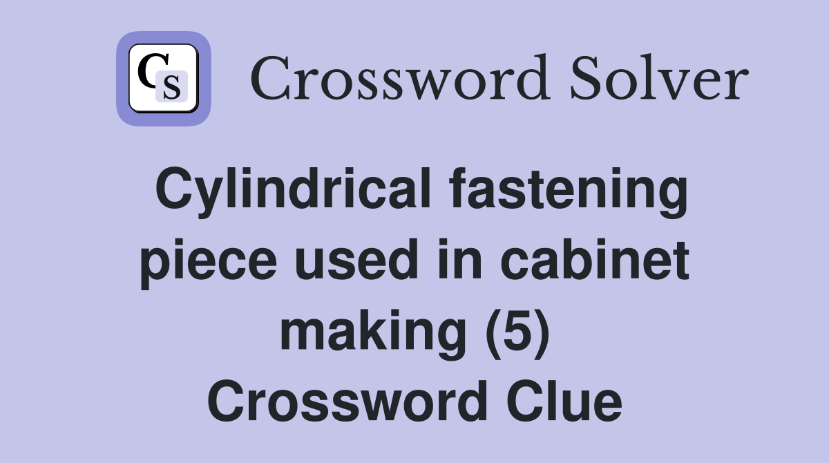 Cylindrical fastening piece used in cabinet making (5) Crossword Clue