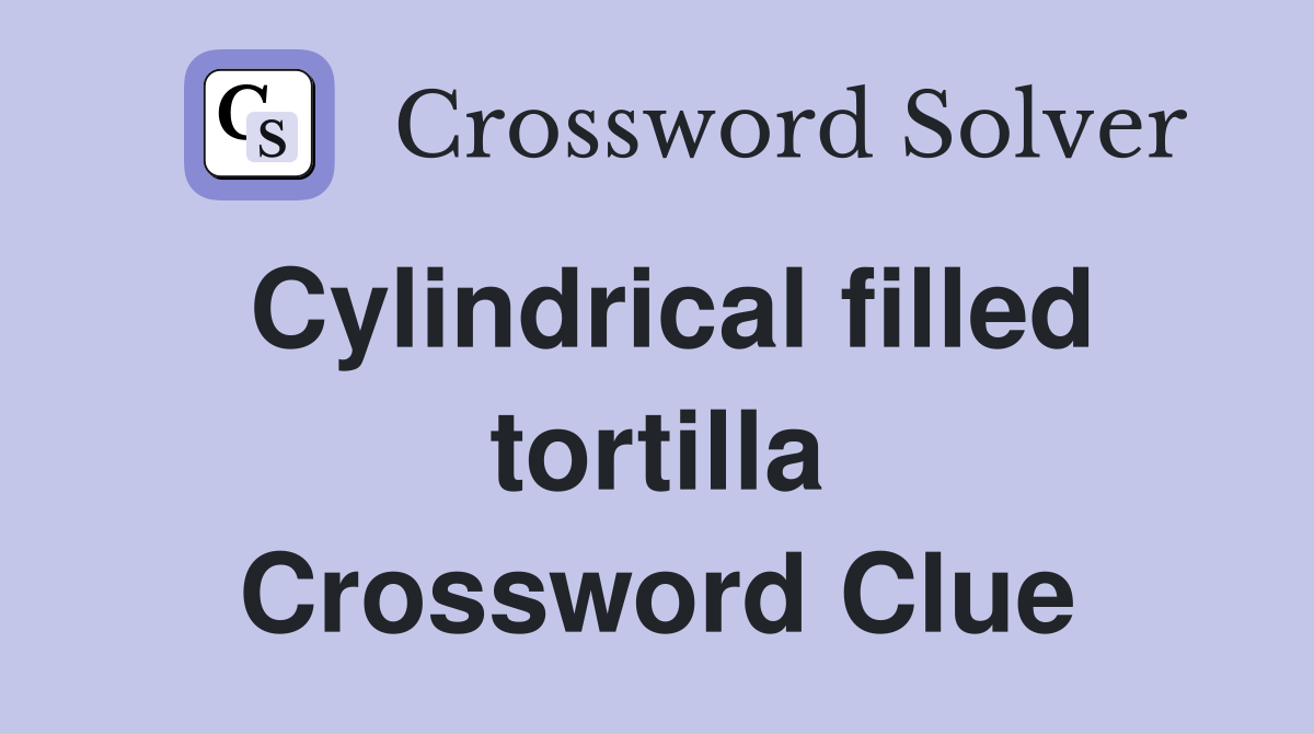 Cylindrical filled tortilla Crossword Clue