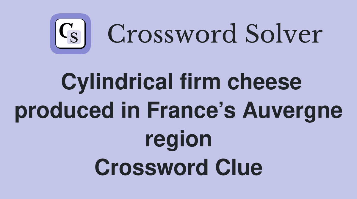 Cylindrical firm cheese produced in France’s Auvergne region Crossword Clue