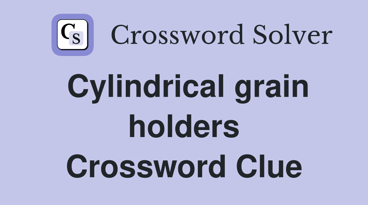 Cylindrical grain holders Crossword Clue