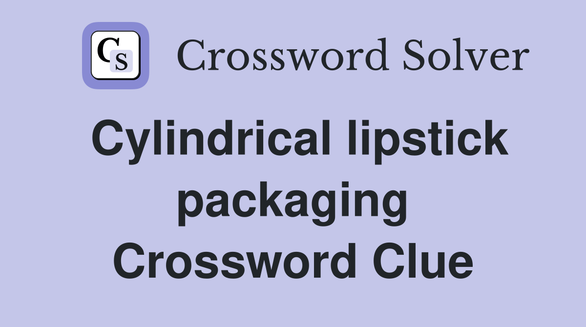 Cylindrical lipstick packaging Crossword Clue