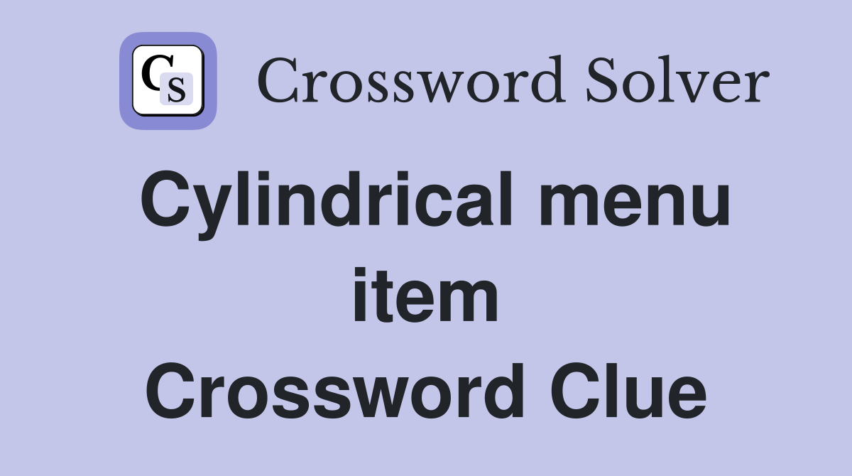 Cylindrical menu item Crossword Clue