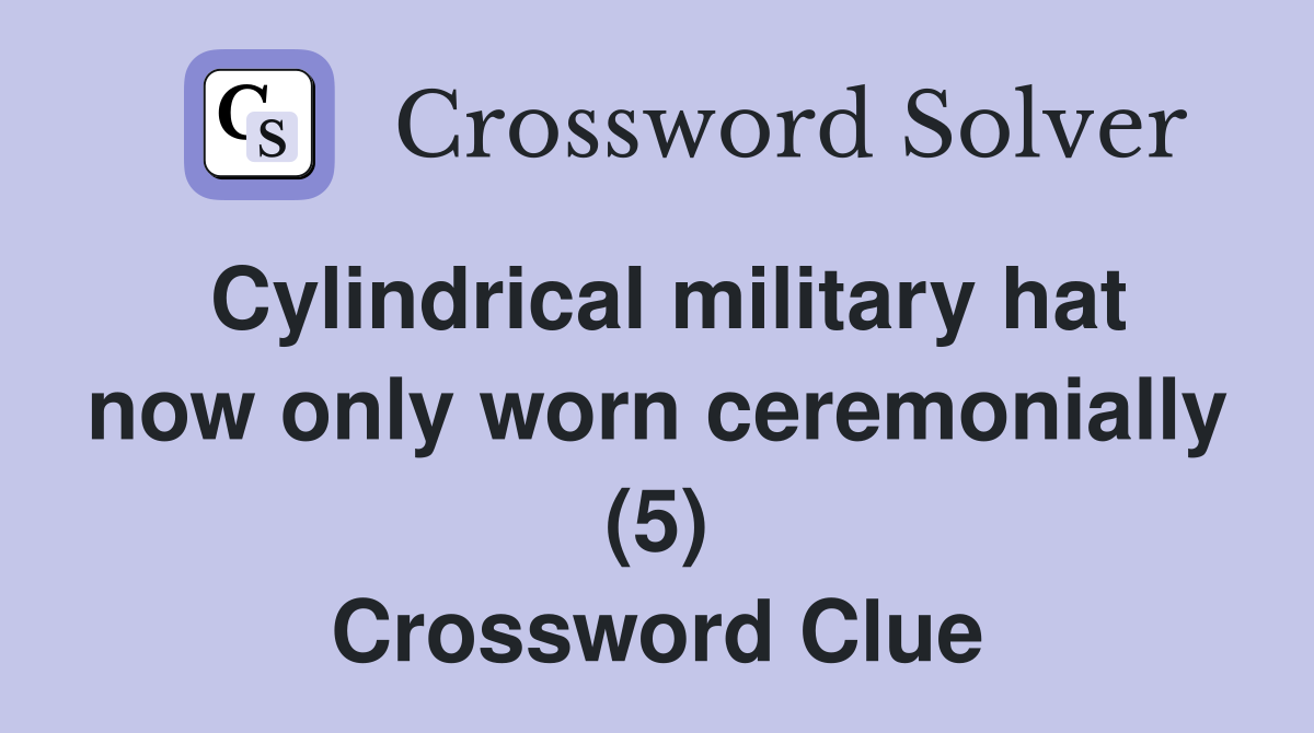 Cylindrical military hat now only worn ceremonially (5) Crossword Clue