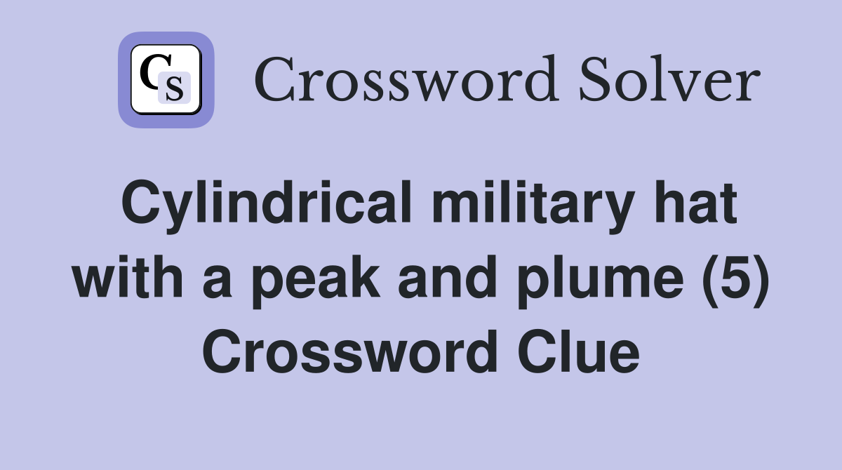 Cylindrical military hat with a peak and plume (5) Crossword Clue