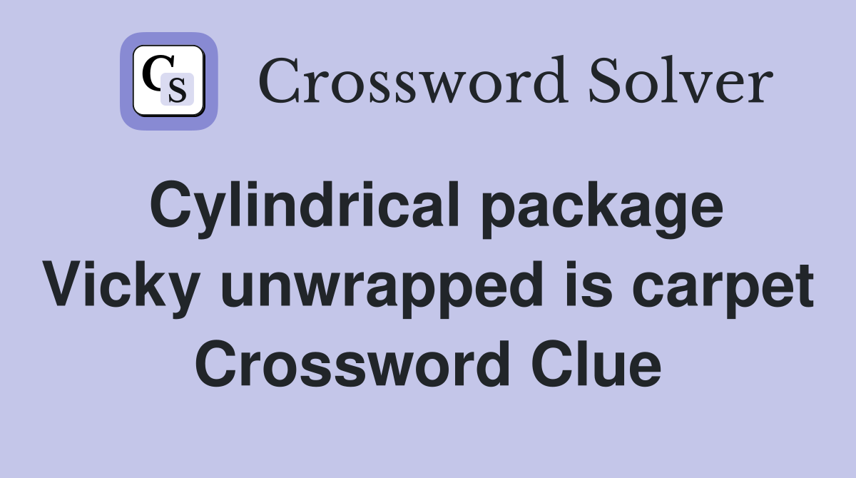 Cylindrical package Vicky unwrapped is carpet Crossword Clue