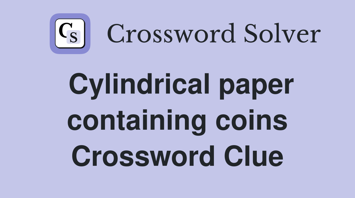 Cylindrical paper containing coins Crossword Clue
