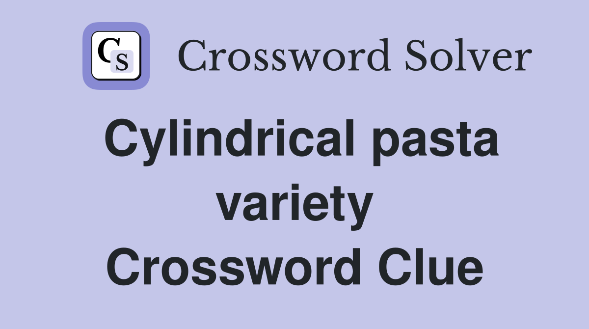 Cylindrical pasta variety Crossword Clue
