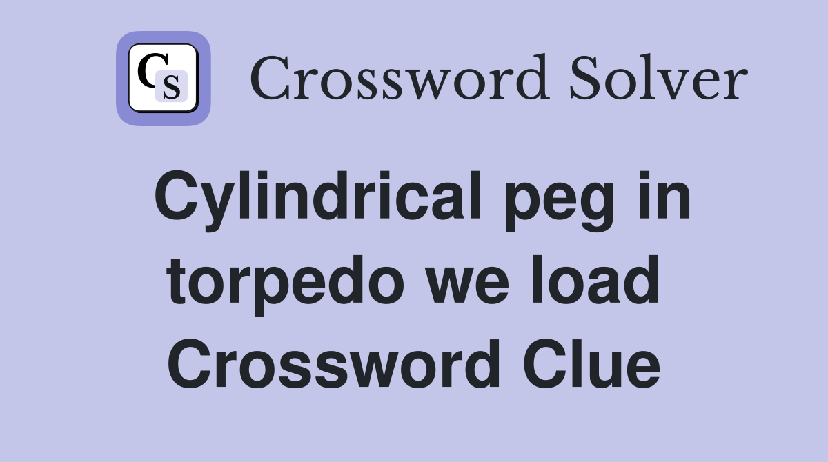 Cylindrical peg in torpedo we load Crossword Clue