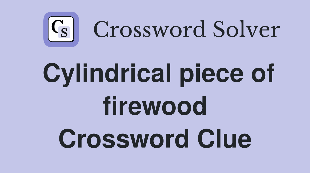 Cylindrical piece of firewood Crossword Clue