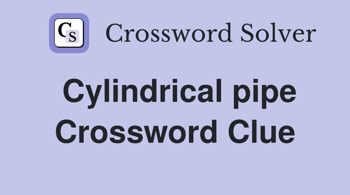Cylindrical pipe Crossword Clue