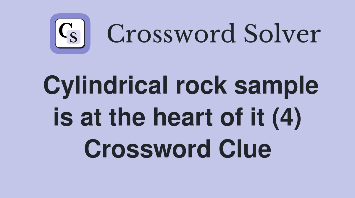 Cylindrical rock sample is at the heart of it (4) Crossword Clue
