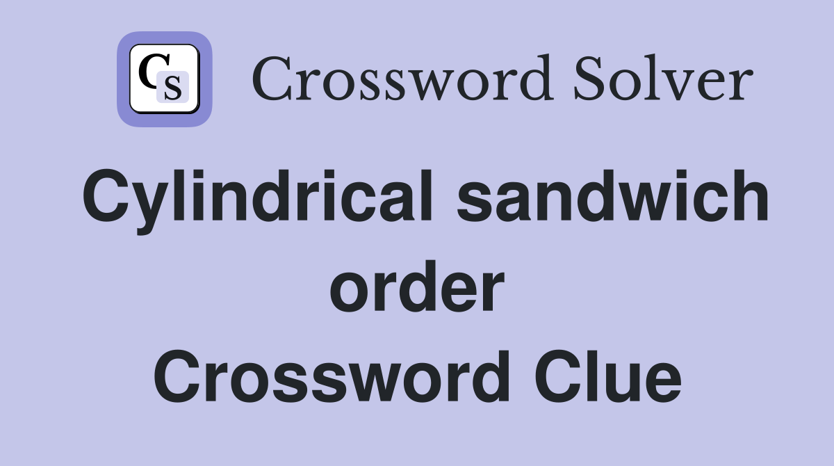 Cylindrical sandwich order Crossword Clue