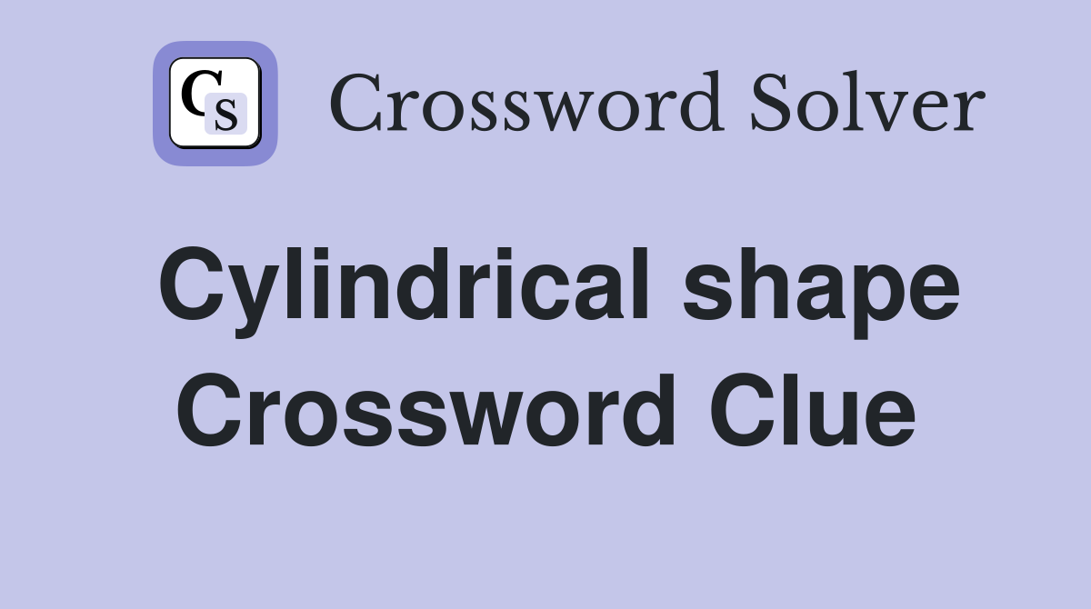 Cylindrical shape Crossword Clue