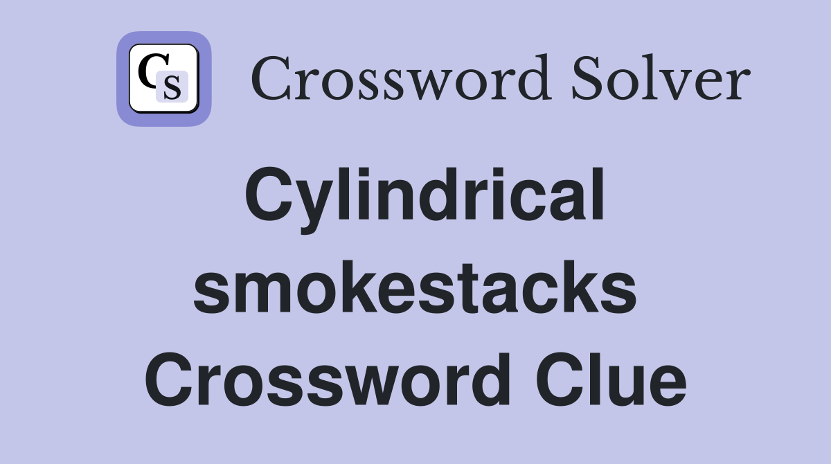 Cylindrical smokestacks Crossword Clue
