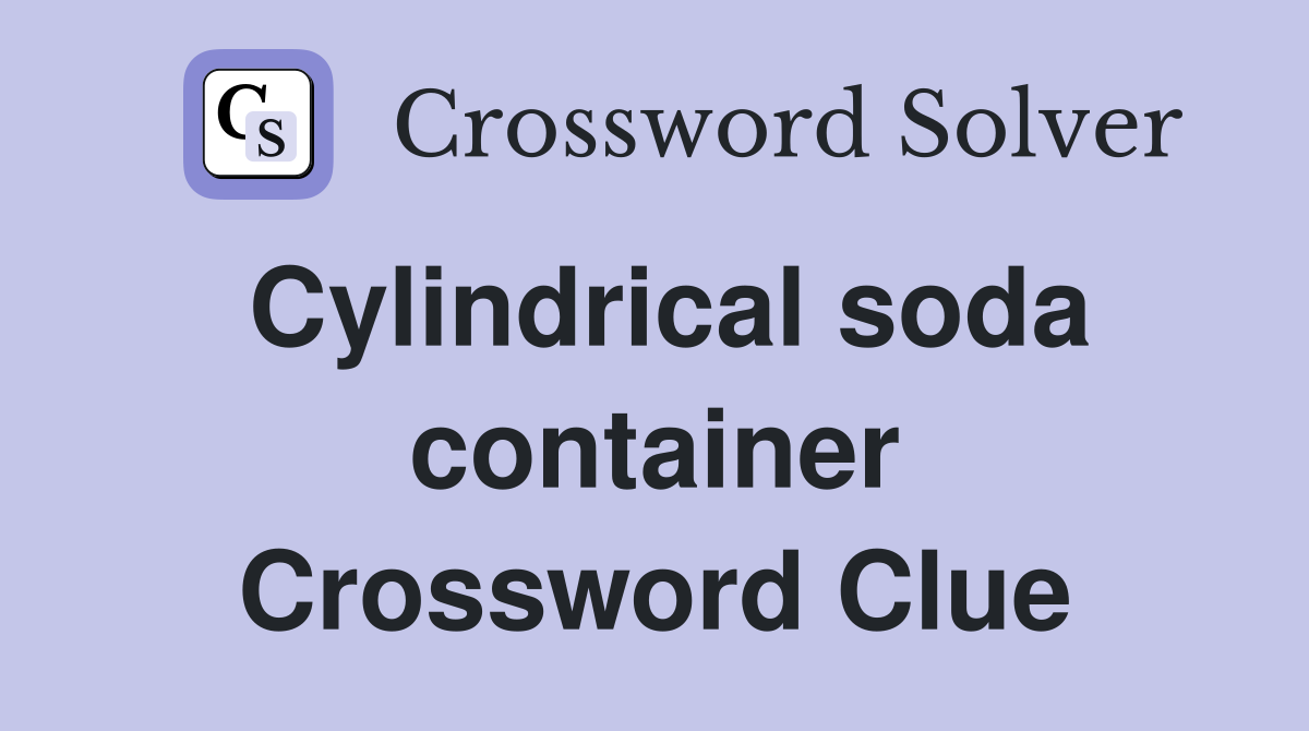 Cylindrical soda container Crossword Clue